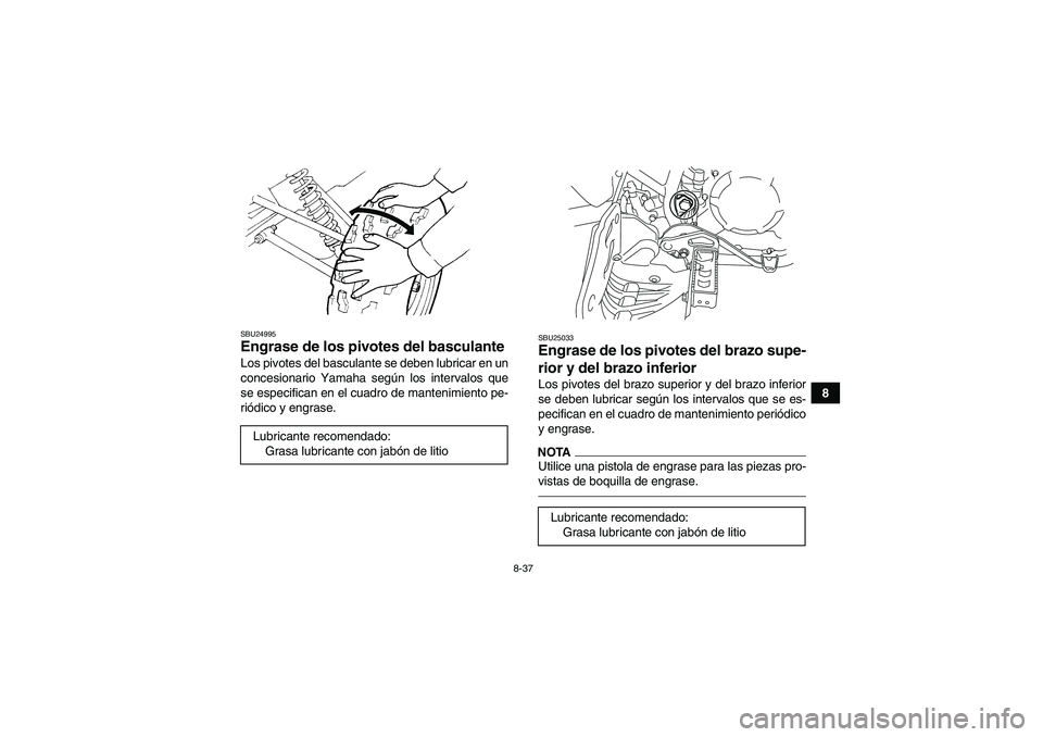 YAMAHA YFM250R 2011  Manuale de Empleo (in Spanish) 8-37
8
SBU24995Engrase de los pivotes del basculante Los pivotes del basculante se deben lubricar en un
concesionario Yamaha según los intervalos que
se especifican en el cuadro de mantenimiento pe-
