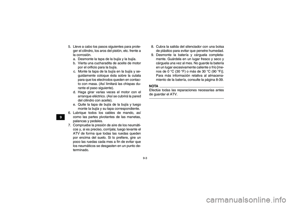 YAMAHA YFM250R 2011  Manuale de Empleo (in Spanish) 9-3
95. Lleve a cabo los pasos siguientes para prote-
ger el cilindro, los aros del pistón, etc. frente a
la corrosión.
a. Desmonte la tapa de la bujía y la bujía.
b. Vierta una cucharadita de ace