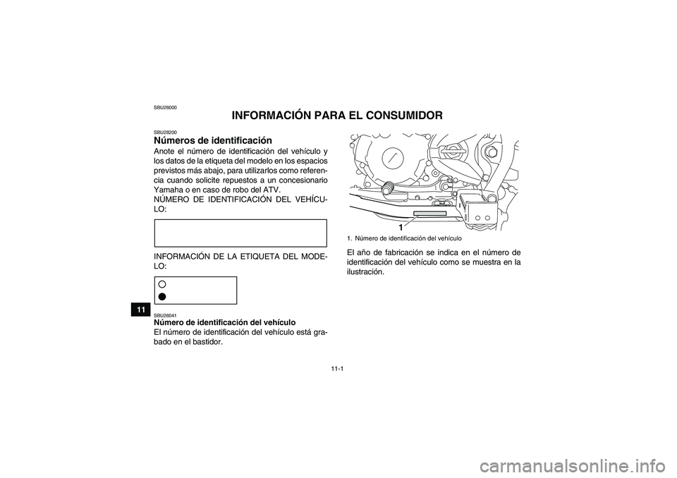 YAMAHA YFM250R 2011  Manuale de Empleo (in Spanish) 11-1
11
SBU26000
INFORMACIÓN PARA EL CONSUMIDOR
SBU28200Números de identificación Anote el número de identificación del vehículo y
los datos de la etiqueta del modelo en los espacios
previstos m