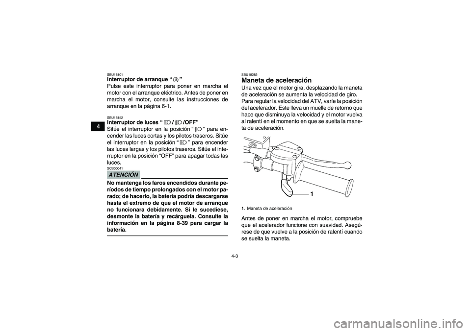 YAMAHA YFM250R 2011  Manuale de Empleo (in Spanish) 4-3
4
SBU18101Interruptor de arranque“” 
Pulse este interruptor para poner en marcha el
motor con el arranque eléctrico. Antes de poner en
marcha el motor, consulte las instrucciones de
arranque 