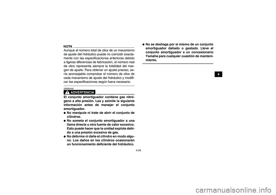 YAMAHA YFM250R 2011  Manuale de Empleo (in Spanish) 4-24
4
NOTAAunque el número total de clics de un mecanismo
de ajuste del hidráulico puede no coincidir exacta-
mente con las especificaciones anteriores debido
a ligeras diferencias de fabricación,