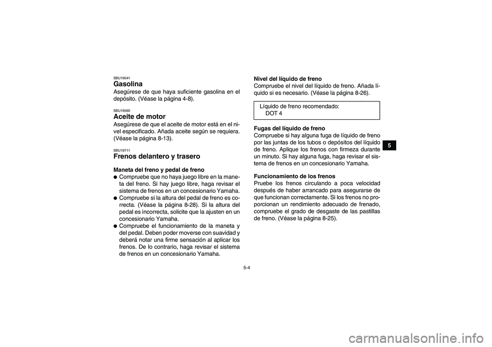 YAMAHA YFM250R 2011  Manuale de Empleo (in Spanish) 5-4
5
SBU19541Gasolina Asegúrese de que haya suficiente gasolina en el
depósito. (Véase la página 4-8).SBU19560Aceite de motor Asegúrese de que el aceite de motor está en el ni-
vel especificado