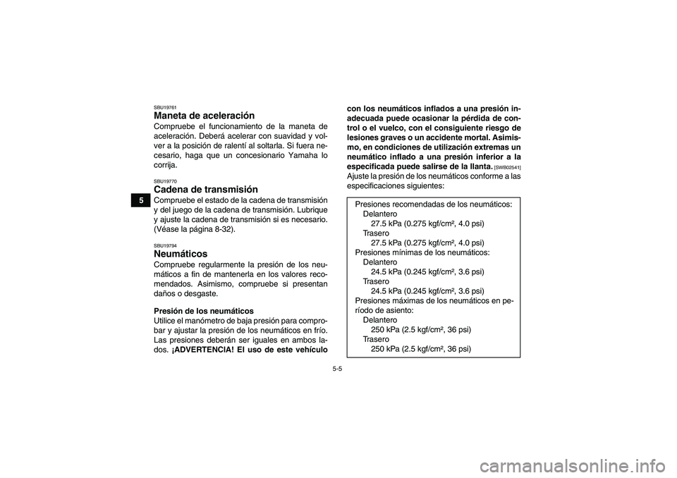 YAMAHA YFM250R 2011  Manuale de Empleo (in Spanish) 5-5
5
SBU19761Maneta de aceleración Compruebe el funcionamiento de la maneta de
aceleración. Deberá acelerar con suavidad y vol-
ver a la posición de ralentí al soltarla. Si fuera ne-
cesario, ha