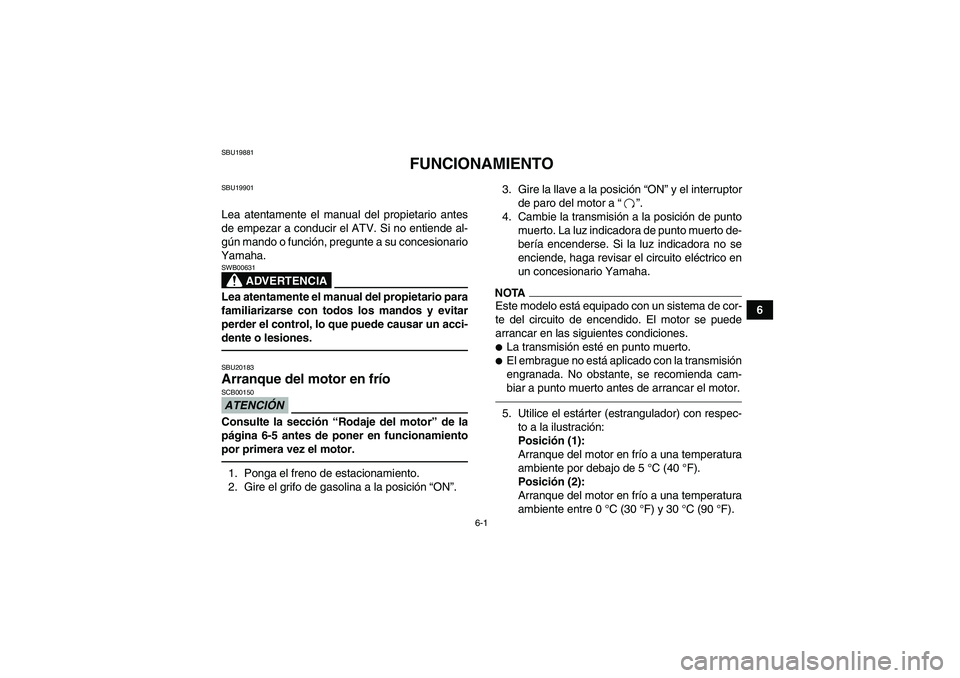 YAMAHA YFM250R 2011  Manuale de Empleo (in Spanish) 6-1
6
SBU19881
FUNCIONAMIENTO
SBU19901Lea atentamente el manual del propietario antes
de empezar a conducir el ATV. Si no entiende al-
gún mando o función, pregunte a su concesionario
Yamaha.
ADVERT