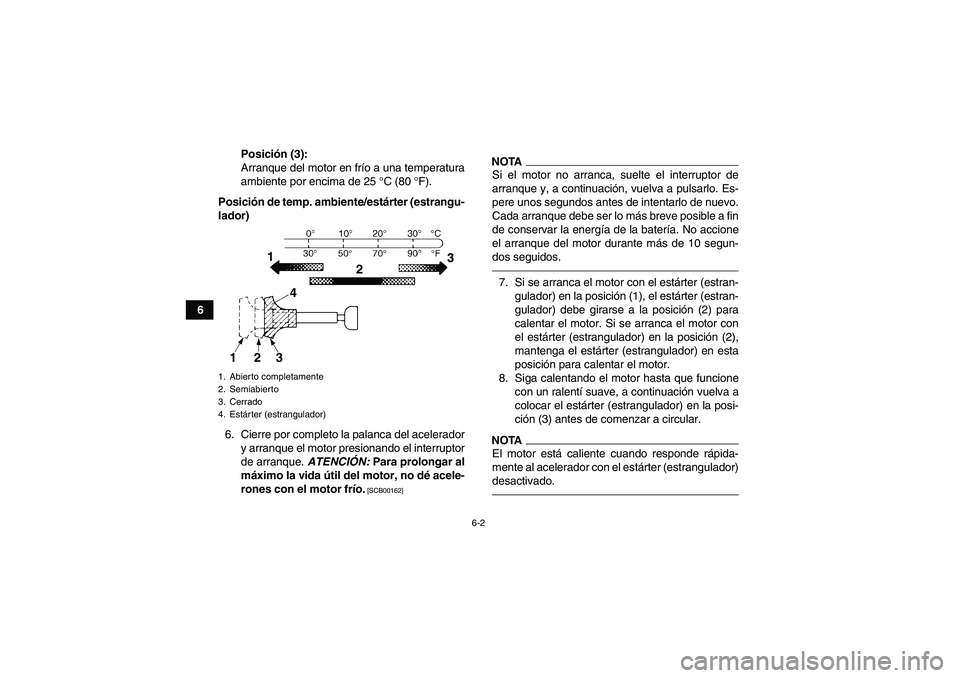 YAMAHA YFM250R 2011  Manuale de Empleo (in Spanish) 6-2
6Posición (3):
Arranque del motor en frío a una temperatura
ambiente por encima de 25 °C (80 °F).
Posición de temp. ambiente/estárter (estrangu-
lador)
6. Cierre por completo la palanca del 