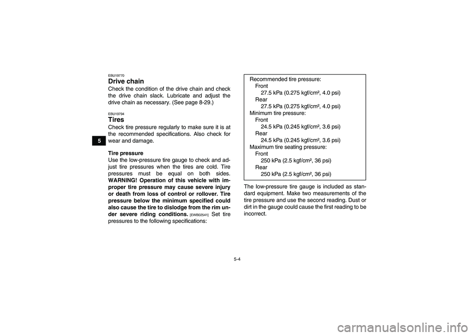 YAMAHA YFM250R 2010  Owners Manual 5-4
5
EBU19770Drive chain Check the condition of the drive chain and check
the drive chain slack. Lubricate and adjust the
drive chain as necessary. (See page 8-29.)EBU19794Tires Check tire pressure r