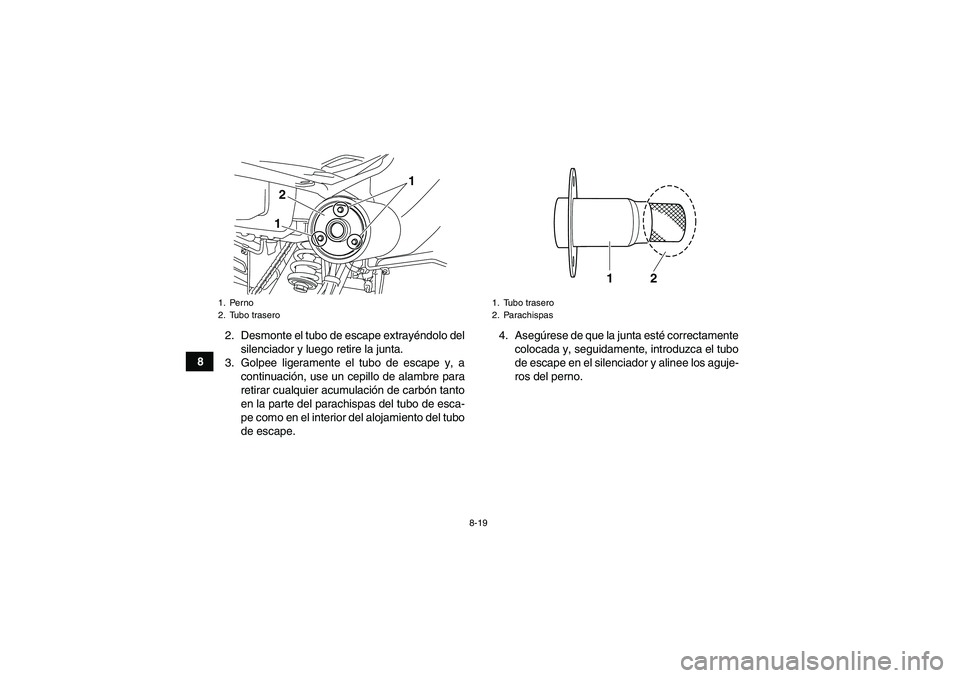 YAMAHA YFM250R 2010  Manuale de Empleo (in Spanish) 8-19
82. Desmonte el tubo de escape extrayéndolo del
silenciador y luego retire la junta.
3. Golpee ligeramente el tubo de escape y, a
continuación, use un cepillo de alambre para
retirar cualquier 
