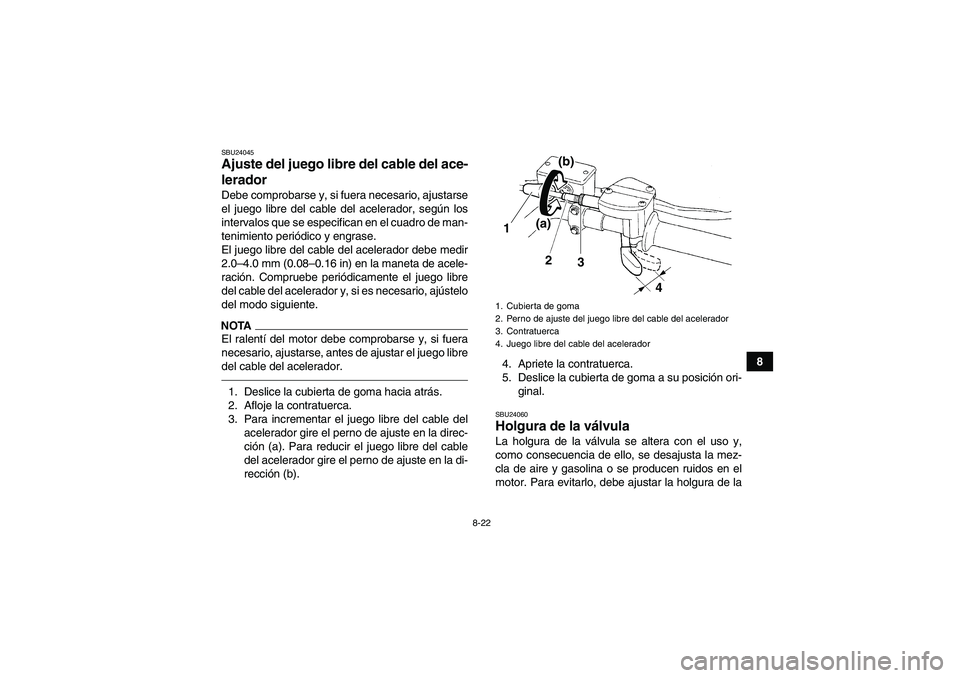 YAMAHA YFM250R 2010  Manuale de Empleo (in Spanish) 8-22
8
SBU24045Ajuste del juego libre del cable del ace-
lerador Debe comprobarse y, si fuera necesario, ajustarse
el juego libre del cable del acelerador, según los
intervalos que se especifican en 