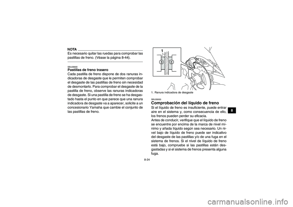 YAMAHA YFM250R 2010  Manuale de Empleo (in Spanish) 8-24
8
NOTAEs necesario quitar las ruedas para comprobar las
pastillas de freno. (Véase la página 8-44).SBU28800Pastillas de freno trasero
Cada pastilla de freno dispone de dos ranuras in-
dicadoras