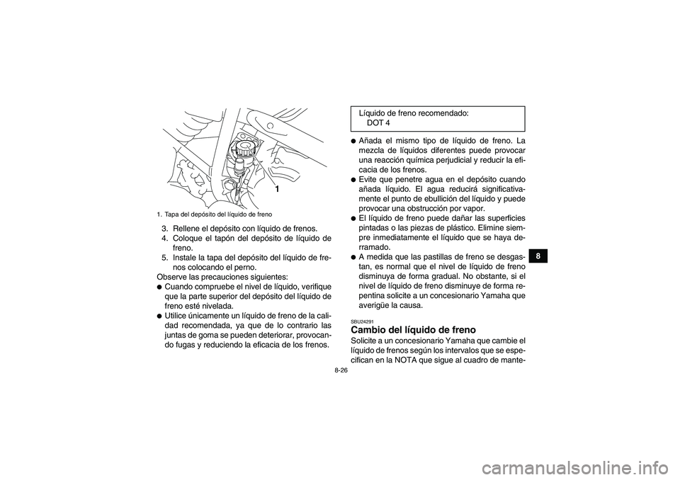 YAMAHA YFM250R 2010  Manuale de Empleo (in Spanish) 8-26
8 3. Rellene el depósito con líquido de frenos.
4. Coloque el tapón del depósito de líquido de
freno.
5. Instale la tapa del depósito del líquido de fre-
nos colocando el perno.
Observe la