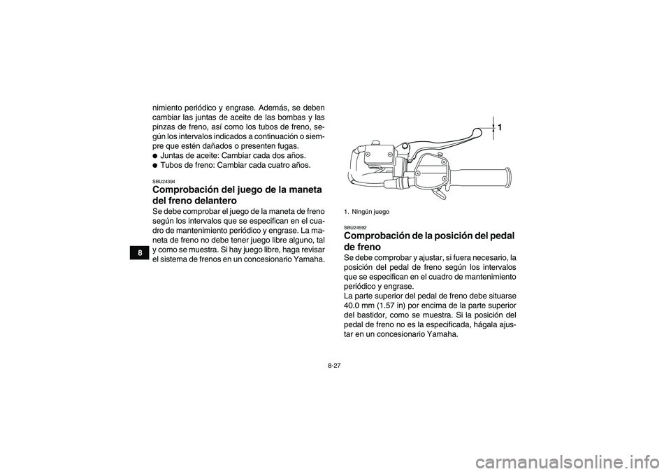 YAMAHA YFM250R 2010  Manuale de Empleo (in Spanish) 8-27
8nimiento periódico y engrase. Además, se deben
cambiar las juntas de aceite de las bombas y las
pinzas de freno, así como los tubos de freno, se-
gún los intervalos indicados a continuación