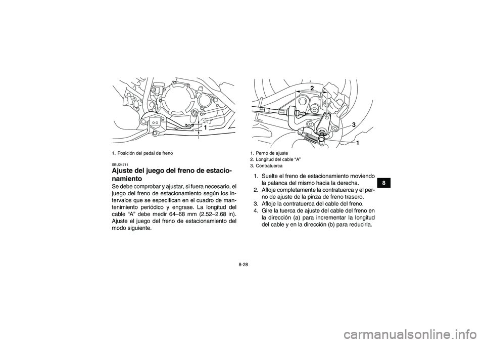 YAMAHA YFM250R 2010  Manuale de Empleo (in Spanish) 8-28
8
SBU24711Ajuste del juego del freno de estacio-
namiento Se debe comprobar y ajustar, si fuera necesario, el
juego del freno de estacionamiento según los in-
tervalos que se especifican en el c