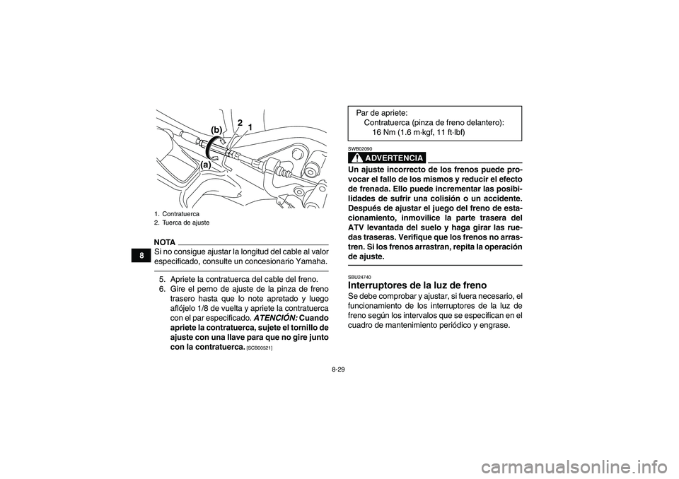 YAMAHA YFM250R 2010  Manuale de Empleo (in Spanish) 8-29
8
NOTASi no consigue ajustar la longitud del cable al valor
especificado, consulte un concesionario Yamaha.5. Apriete la contratuerca del cable del freno.
6. Gire el perno de ajuste de la pinza d