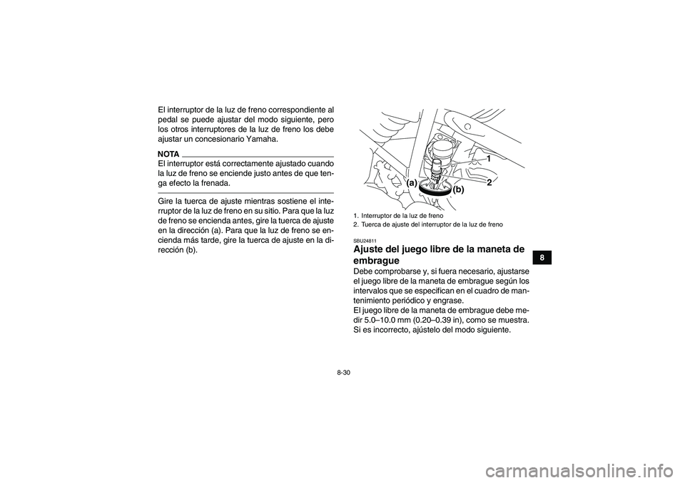 YAMAHA YFM250R 2010  Manuale de Empleo (in Spanish) 8-30
8 El interruptor de la luz de freno correspondiente al
pedal se puede ajustar del modo siguiente, pero
los otros interruptores de la luz de freno los debe
ajustar un concesionario Yamaha.
NOTAEl 
