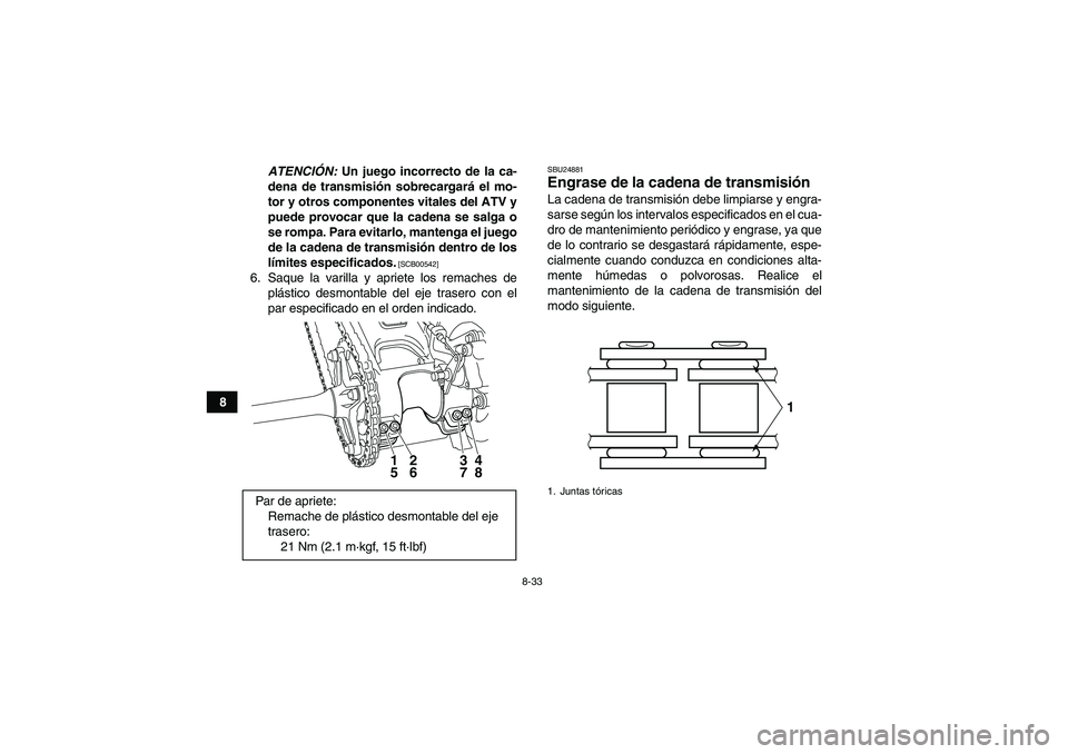 YAMAHA YFM250R 2010  Manuale de Empleo (in Spanish) 8-33
8ATENCIÓN: Un juego incorrecto de la ca-
dena de transmisión sobrecargará el mo-
tor y otros componentes vitales del ATV y
puede provocar que la cadena se salga o
se rompa. Para evitarlo, mant