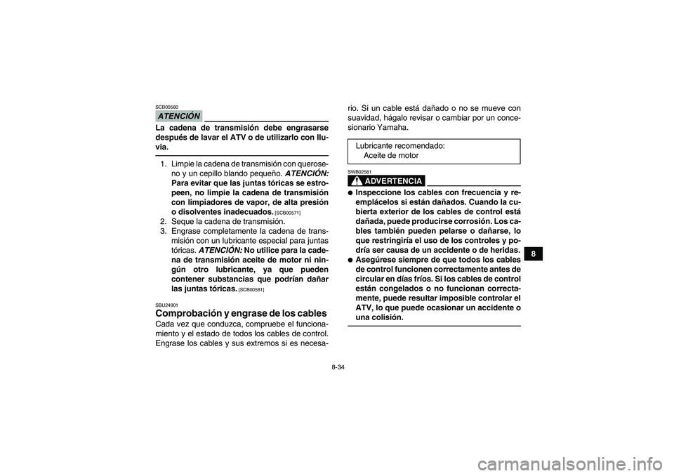 YAMAHA YFM250R 2010  Manuale de Empleo (in Spanish) 8-34
8
ATENCIÓNSCB00560La cadena de transmisión debe engrasarse
después de lavar el ATV o de utilizarlo con llu-
via.1. Limpie la cadena de transmisión con querose-
no y un cepillo blando pequeño