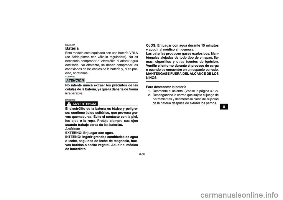 YAMAHA YFM250R 2010  Manuale de Empleo (in Spanish) 8-38
8
SBU2522ABatería Este modelo está equipado con una batería VRLA
(de ácido-plomo con válvula reguladora). No es
necesario comprobar el electrólito ni añadir agua
destilada. No obstante, se