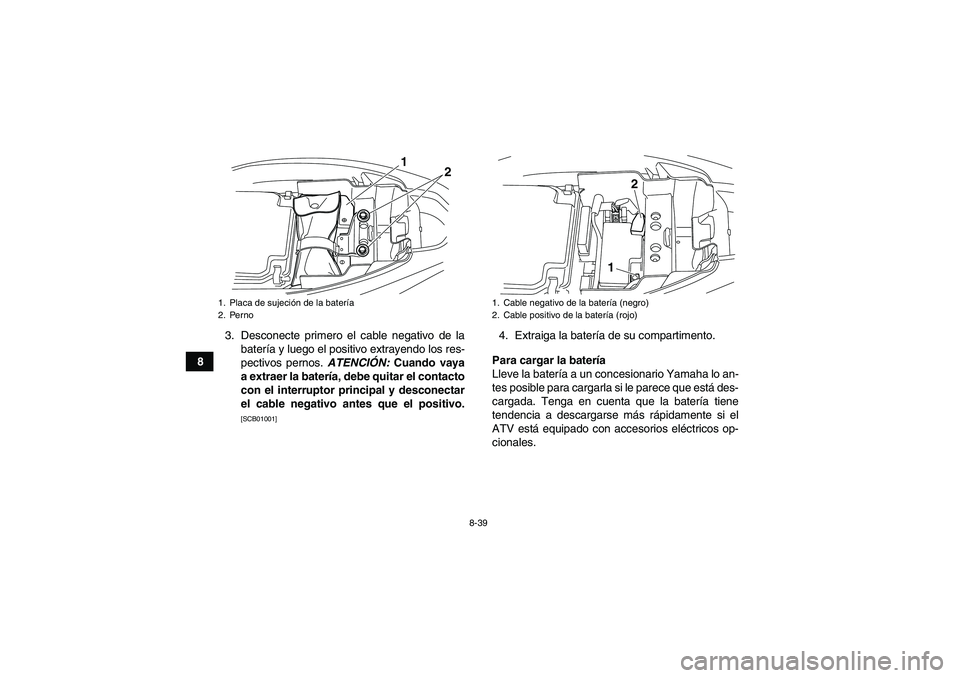 YAMAHA YFM250R 2010  Manuale de Empleo (in Spanish) 8-39
83. Desconecte primero el cable negativo de la
batería y luego el positivo extrayendo los res-
pectivos pernos. ATENCIÓN: Cuando vaya
a extraer la batería, debe quitar el contacto
con el inter