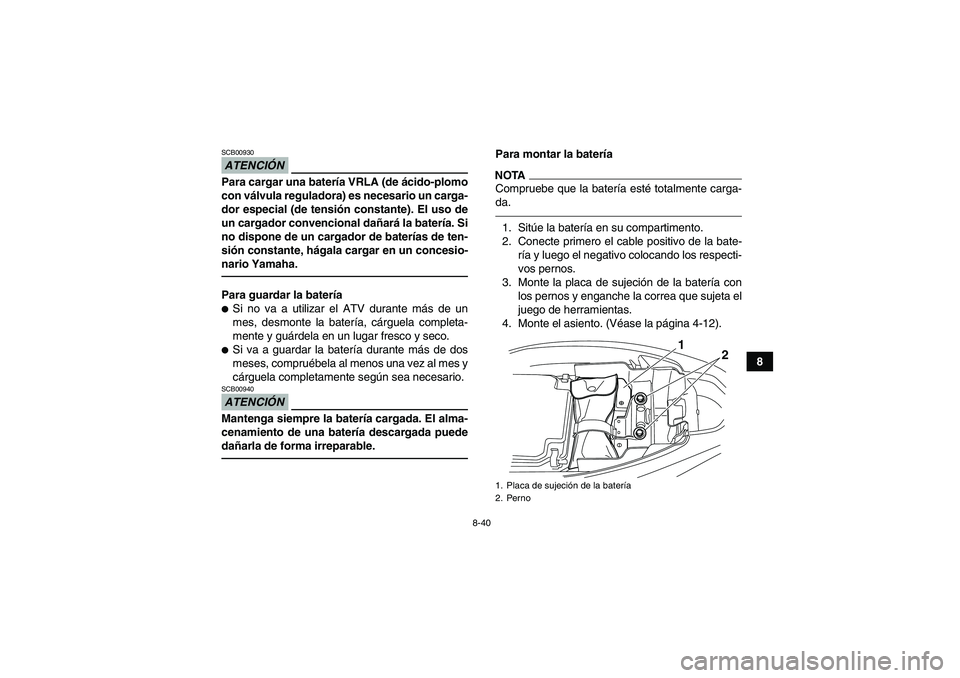 YAMAHA YFM250R 2010  Manuale de Empleo (in Spanish) 8-40
8
ATENCIÓNSCB00930Para cargar una batería VRLA (de ácido-plomo
con válvula reguladora) es necesario un carga-
dor especial (de tensión constante). El uso de
un cargador convencional dañará