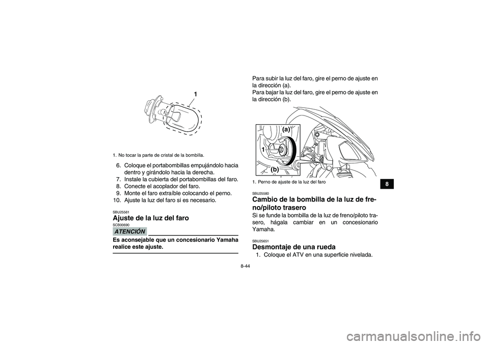 YAMAHA YFM250R 2010  Manuale de Empleo (in Spanish) 8-44
8 6. Coloque el portabombillas empujándolo hacia
dentro y girándolo hacia la derecha.
7. Instale la cubierta del portabombillas del faro.
8. Conecte el acoplador del faro.
9. Monte el faro extr