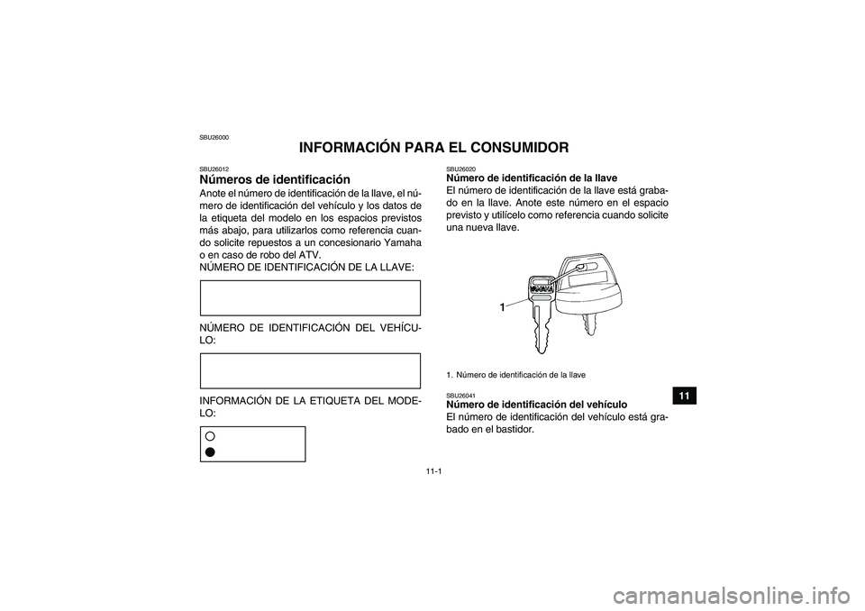 YAMAHA YFM250R 2010  Manuale de Empleo (in Spanish) 11-1
11
SBU26000
INFORMACIÓN PARA EL CONSUMIDOR
SBU26012Números de identificación Anote el número de identificación de la llave, el nú-
mero de identificación del vehículo y los datos de
la et
