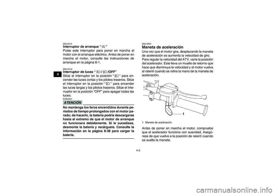 YAMAHA YFM250R 2010 Manuale de Empleo (in Spanish) 4-3
4
SBU18101Interruptor de arranque“”
Pulse este interruptor para poner en marcha el
motor con el arranque eléctrico. Antes de poner en
marcha el motor, consulte las instrucciones de
arranque YAMAHA YFM250R 2010 Manuale de Empleo (in Spanish) 4-3
4
SBU18101Interruptor de arranque“”
Pulse este interruptor para poner en marcha el
motor con el arranque eléctrico. Antes de poner en
marcha el motor, consulte las instrucciones de
arranque