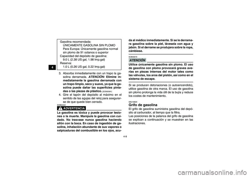 YAMAHA YFM250R 2010 Manuale de Empleo (in Spanish) 4-9
4
3. Absorba inmediatamente con un trapo la ga-
solina derramada. ATENCIÓN: Elimine in-
mediatamente la gasolina derramada con
un trapo limpio, seco y suave, ya que la ga-
solina puede dañar las YAMAHA YFM250R 2010 Manuale de Empleo (in Spanish) 4-9
4
3. Absorba inmediatamente con un trapo la ga-
solina derramada. ATENCIÓN: Elimine in-
mediatamente la gasolina derramada con
un trapo limpio, seco y suave, ya que la ga-
solina puede dañar las