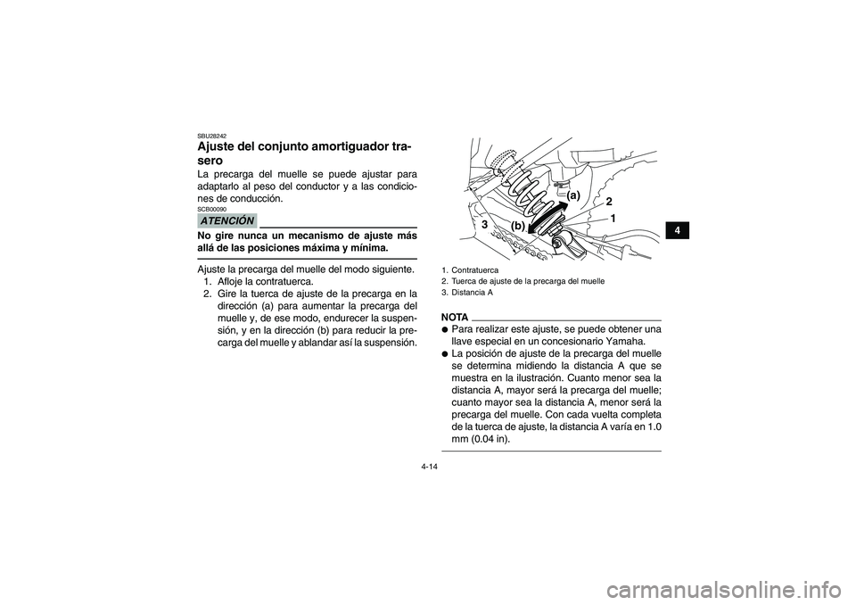 YAMAHA YFM250R 2010  Manuale de Empleo (in Spanish) 4-14
4
SBU28242Ajuste del conjunto amortiguador tra-
sero La precarga del muelle se puede ajustar para
adaptarlo al peso del conductor y a las condicio-
nes de conducción.ATENCIÓNSCB00090No gire nun