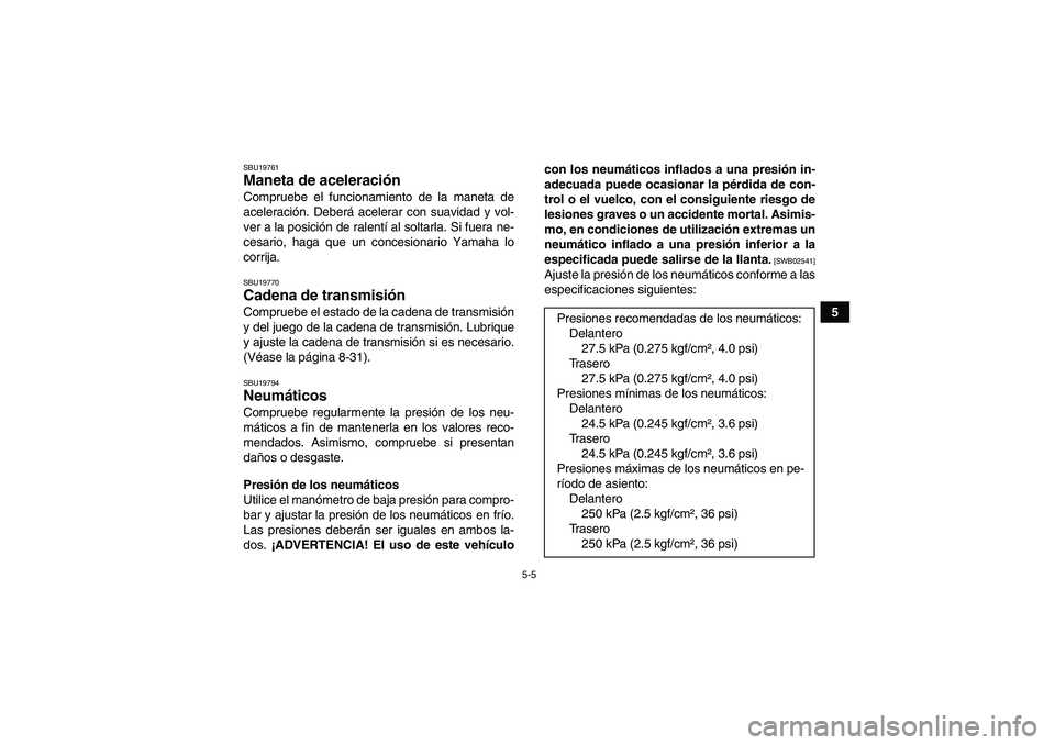 YAMAHA YFM250R 2010  Manuale de Empleo (in Spanish) 5-5
5
SBU19761Maneta de aceleración Compruebe el funcionamiento de la maneta de
aceleración. Deberá acelerar con suavidad y vol-
ver a la posición de ralentí al soltarla. Si fuera ne-
cesario, ha