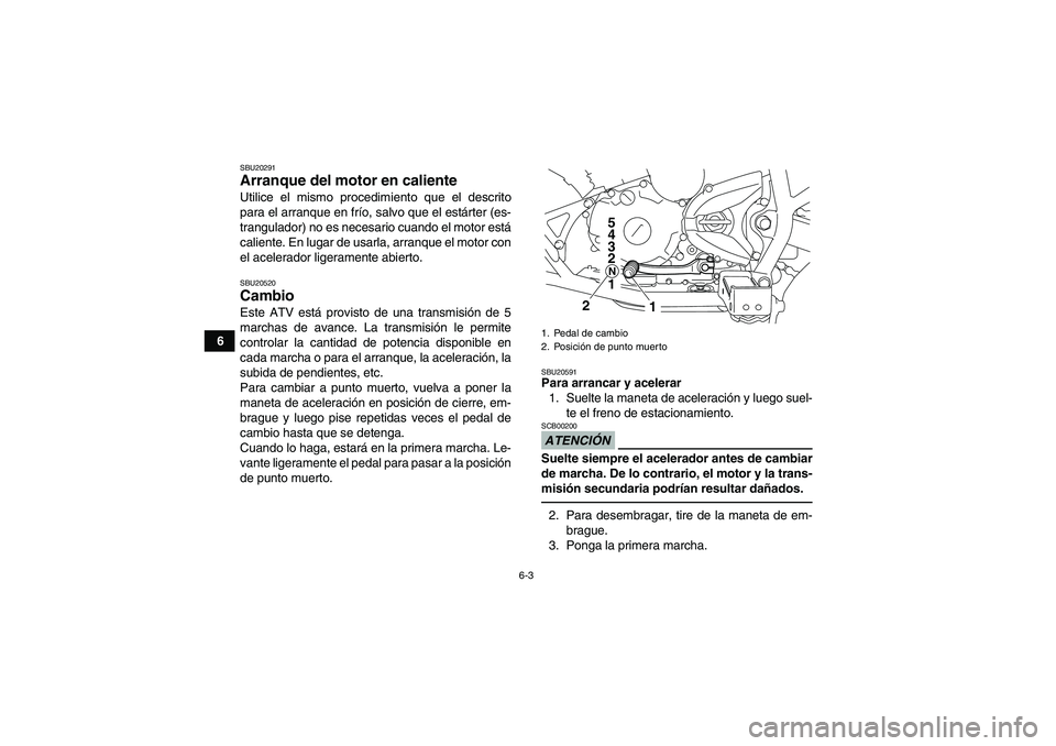YAMAHA YFM250R 2010 Manuale de Empleo (in Spanish) 6-3
6
SBU20291Arranque del motor en caliente Utilice el mismo procedimiento que el descrito
para el arranque en frío, salvo que el estárter (es-
trangulador) no es necesario cuando el motor está
ca YAMAHA YFM250R 2010 Manuale de Empleo (in Spanish) 6-3
6
SBU20291Arranque del motor en caliente Utilice el mismo procedimiento que el descrito
para el arranque en frío, salvo que el estárter (es-
trangulador) no es necesario cuando el motor está
ca