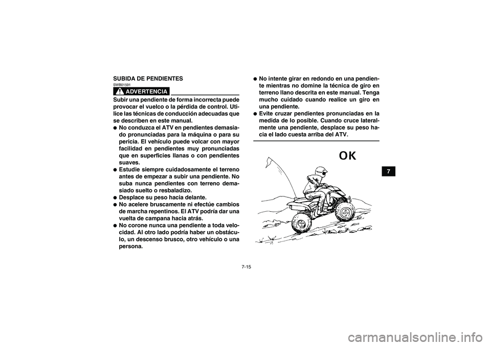 YAMAHA YFM250R 2010 Manuale de Empleo (in Spanish) 7-15
7 SUBIDA DE PENDIENTES
ADVERTENCIA
SWB01591Subir una pendiente de forma incorrecta puede
provocar el vuelco o la pérdida de control. Uti-
lice las técnicas de conducción adecuadas que
se descr YAMAHA YFM250R 2010 Manuale de Empleo (in Spanish) 7-15
7 SUBIDA DE PENDIENTES
ADVERTENCIA
SWB01591Subir una pendiente de forma incorrecta puede
provocar el vuelco o la pérdida de control. Uti-
lice las técnicas de conducción adecuadas que
se descr