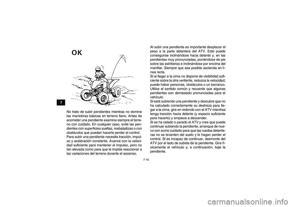 YAMAHA YFM250R 2010 Manuale de Empleo (in Spanish) 7-16
7
No trate de subir pendientes mientras no domine
las maniobras básicas en terreno llano. Antes de
acometer una pendiente examine siempre el terre-
no con cuidado. En cualquier caso, evite las p YAMAHA YFM250R 2010 Manuale de Empleo (in Spanish) 7-16
7
No trate de subir pendientes mientras no domine
las maniobras básicas en terreno llano. Antes de
acometer una pendiente examine siempre el terre-
no con cuidado. En cualquier caso, evite las p