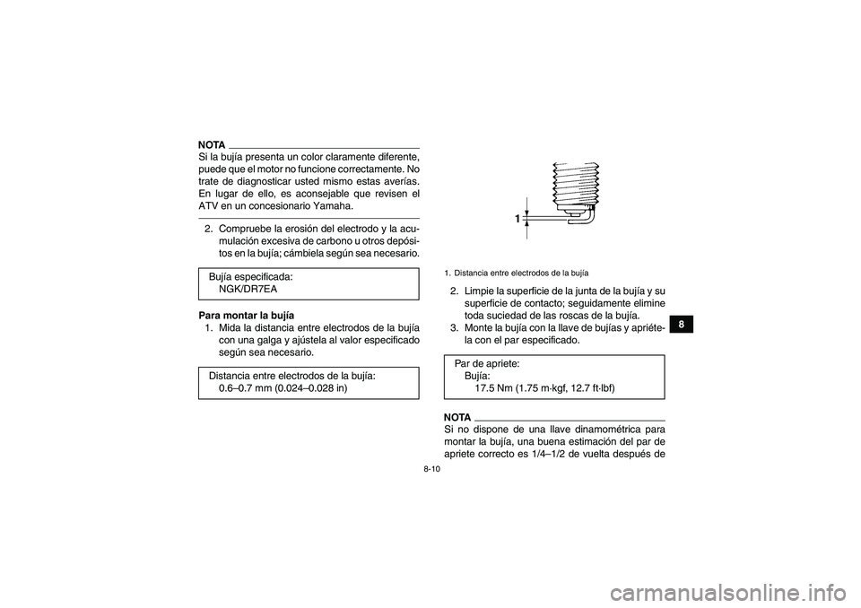 YAMAHA YFM250R 2010 Manuale de Empleo (in Spanish) 8-10
8
NOTASi la bujía presenta un color claramente diferente,
puede que el motor no funcione correctamente. No
trate de diagnosticar usted mismo estas averías.
En lugar de ello, es aconsejable que YAMAHA YFM250R 2010 Manuale de Empleo (in Spanish) 8-10
8
NOTASi la bujía presenta un color claramente diferente,
puede que el motor no funcione correctamente. No
trate de diagnosticar usted mismo estas averías.
En lugar de ello, es aconsejable que