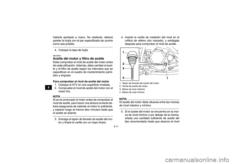 YAMAHA YFM250R 2010 Manuale de Empleo (in Spanish) 8-11
8haberla apretado a mano. No obstante, deberá
apretar la bujía con el par especificado tan pronto
como sea posible.
4. Coloque la tapa de bujía.SBU28954Aceite del motor y filtro de aceite Debe YAMAHA YFM250R 2010 Manuale de Empleo (in Spanish) 8-11
8haberla apretado a mano. No obstante, deberá
apretar la bujía con el par especificado tan pronto
como sea posible.
4. Coloque la tapa de bujía.SBU28954Aceite del motor y filtro de aceite Debe