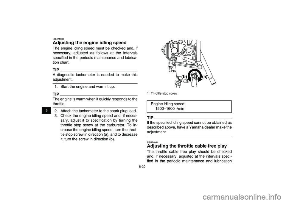 YAMAHA YFM250R 2009 Owners Manual
8-20
1
2
3
4
5
6
78
9
10
11
EBU24000
Adjusting the engine idling speed
The engine idling speed must be checked and, if
necessary, adjusted as follows at the intervals
specified in the periodic YAMAHA YFM250R 2009 Owners Manual
8-20
1
2
3
4
5
6
78
9
10
11
EBU24000
Adjusting the engine idling speed
The engine idling speed must be checked and, if
necessary, adjusted as follows at the intervals
specified in the periodic