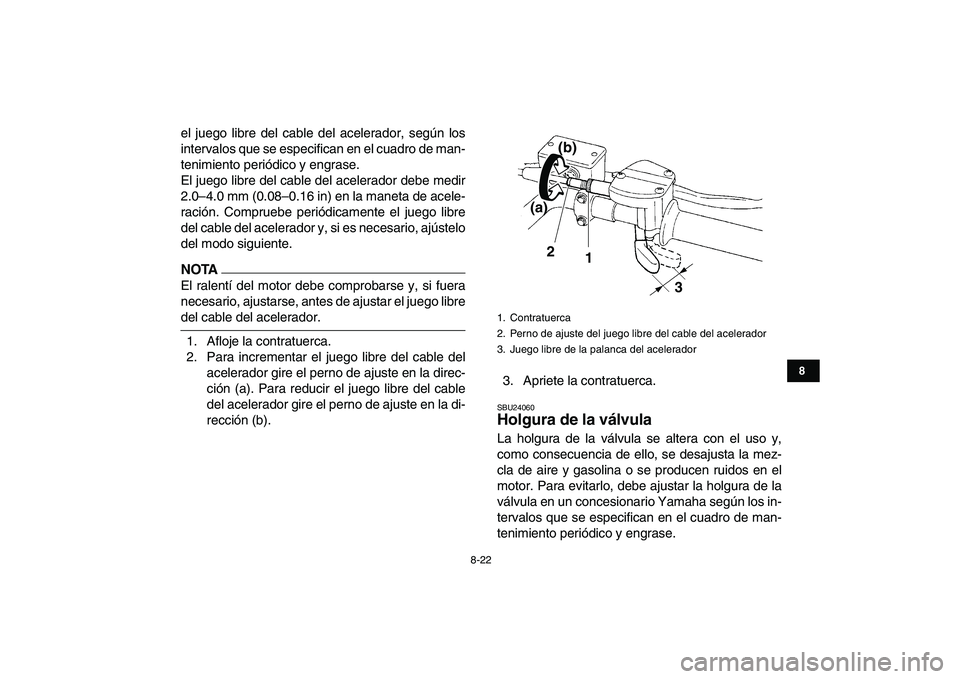 YAMAHA YFM250R 2009 Manuale de Empleo (in Spanish)
8-22
1
2
3
4
5
6
78
9
10
11
el juego libre del cable del acelerador, según los
intervalos que se especifican en el cuadro de man-
tenimiento periódico y engrase.
El juego libre del cable del ac YAMAHA YFM250R 2009 Manuale de Empleo (in Spanish)
8-22
1
2
3
4
5
6
78
9
10
11
el juego libre del cable del acelerador, según los
intervalos que se especifican en el cuadro de man-
tenimiento periódico y engrase.
El juego libre del cable del ac