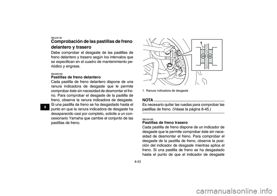 YAMAHA YFM250R 2009 Manuale de Empleo (in Spanish)
8-23
1
2
3
4
5
6
78
9
10
11
SBU24130
Comprobación de las pastillas de freno
delantero y trasero
Debe comprobar el desgaste de las pastillas de
freno delantero y trasero según los intervalos YAMAHA YFM250R 2009 Manuale de Empleo (in Spanish)
8-23
1
2
3
4
5
6
78
9
10
11
SBU24130
Comprobación de las pastillas de freno
delantero y trasero
Debe comprobar el desgaste de las pastillas de
freno delantero y trasero según los intervalos