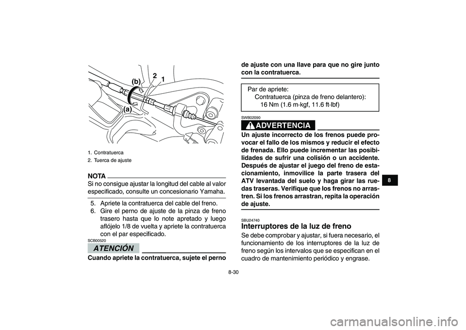 YAMAHA YFM250R 2009 Manuale de Empleo (in Spanish)
8-30
1
2
3
4
5
6
78
9
10
11
NOTA
Si no consigue ajustar la longitud del cable al valor
especificado, consulte un concesionario Yamaha.
5. Apriete la contratuerca del cable del freno.
6. Gire el YAMAHA YFM250R 2009 Manuale de Empleo (in Spanish)
8-30
1
2
3
4
5
6
78
9
10
11
NOTA
Si no consigue ajustar la longitud del cable al valor
especificado, consulte un concesionario Yamaha.
5. Apriete la contratuerca del cable del freno.
6. Gire el