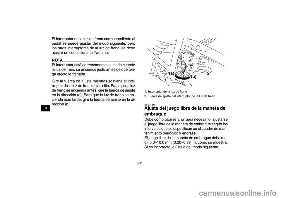 YAMAHA YFM250R 2009 Manuale de Empleo (in Spanish)
8-31
1
2
3
4
5
6
78
9
10
11
El interruptor de la luz de freno correspondiente al
pedal se puede ajustar del modo siguiente, pero
los otros interruptores de la luz de freno los debe
ajustar un con YAMAHA YFM250R 2009 Manuale de Empleo (in Spanish)
8-31
1
2
3
4
5
6
78
9
10
11
El interruptor de la luz de freno correspondiente al
pedal se puede ajustar del modo siguiente, pero
los otros interruptores de la luz de freno los debe
ajustar un con