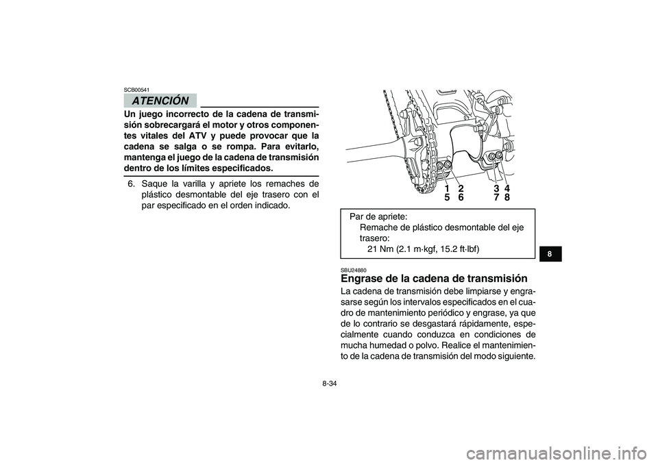 YAMAHA YFM250R 2009  Manuale de Empleo (in Spanish)  
8-34 
1
2
3
4
5
6
78
9
10
11
ATENCIÓN 
 
SCB00541  
Un juego incorrecto de la cadena de transmi-
sión sobrecargará el motor y otros componen-
tes vitales del ATV y puede provocar que la
cadena se
