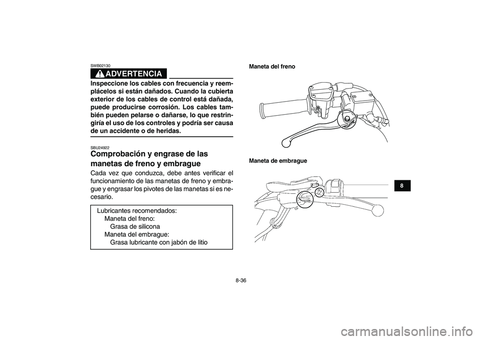 YAMAHA YFM250R 2009  Manuale de Empleo (in Spanish)  
8-36 
1
2
3
4
5
6
78
9
10
11
ADVERTENCIA
 
SWB02130  
Inspeccione los cables con frecuencia y reem-
plácelos si están dañados. Cuando la cubierta
exterior de los cables de control está dañada,
