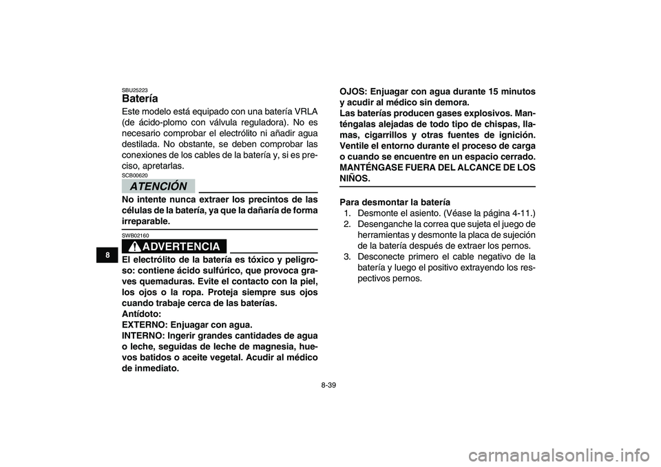 YAMAHA YFM250R 2009 Manuale de Empleo (in Spanish)
8-39
1
2
3
4
5
6
78
9
10
11
SBU25223
Batería
Este modelo está equipado con una batería VRLA
(de ácido-plomo con válvula reguladora). No es
necesario comprobar el electrólito ni añadir a YAMAHA YFM250R 2009 Manuale de Empleo (in Spanish)
8-39
1
2
3
4
5
6
78
9
10
11
SBU25223
Batería
Este modelo está equipado con una batería VRLA
(de ácido-plomo con válvula reguladora). No es
necesario comprobar el electrólito ni añadir a