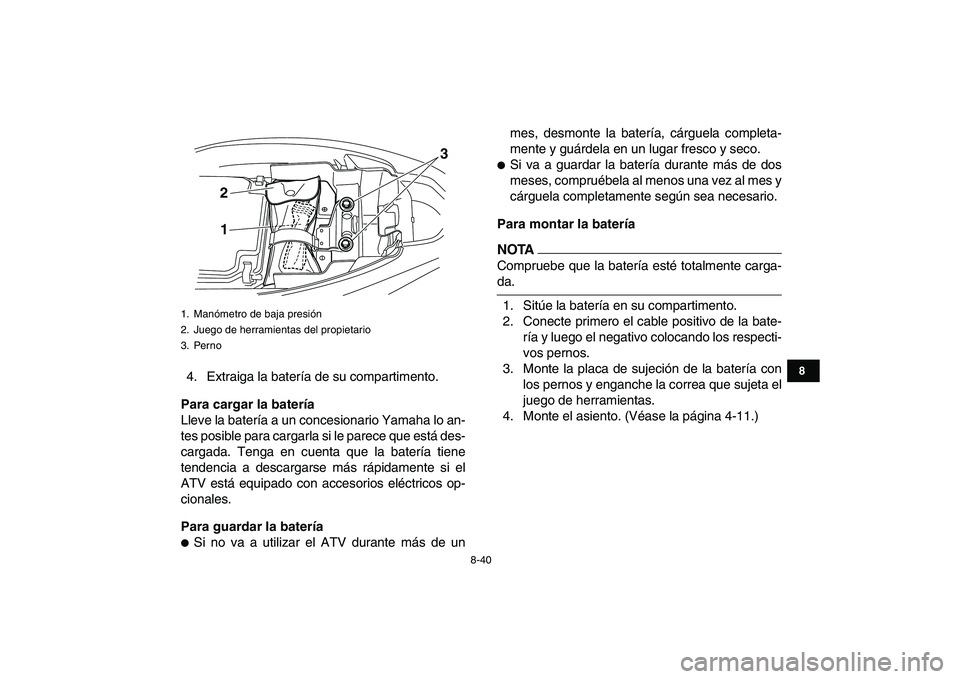 YAMAHA YFM250R 2009 Manuale de Empleo (in Spanish)
8-40
1
2
3
4
5
6
78
9
10
11
4. Extraiga la batería de su compartimento.
Para cargar la batería
Lleve la batería a un concesionario Yamaha lo an-
tes posible para cargarla si le parece que es YAMAHA YFM250R 2009 Manuale de Empleo (in Spanish)
8-40
1
2
3
4
5
6
78
9
10
11
4. Extraiga la batería de su compartimento.
Para cargar la batería
Lleve la batería a un concesionario Yamaha lo an-
tes posible para cargarla si le parece que es