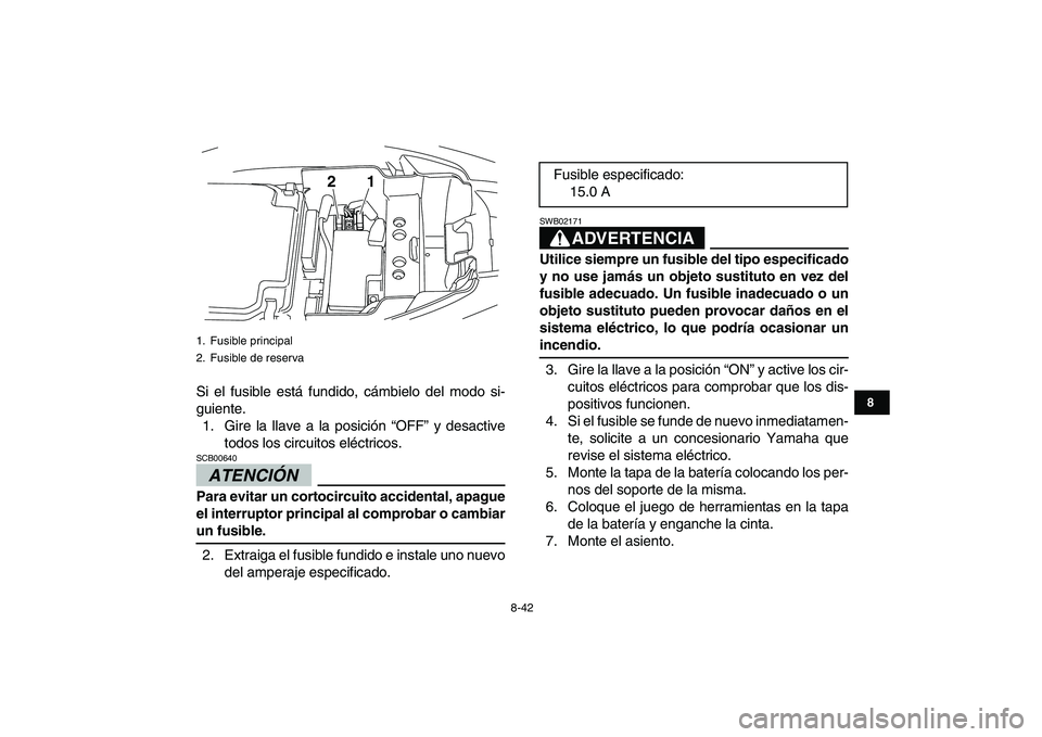 YAMAHA YFM250R 2009 Manuale de Empleo (in Spanish)
8-42
1
2
3
4
5
6
78
9
10
11
Si el fusible está fundido, cámbielo del modo si-
guiente.
1. Gire la llave a la posición “OFF” y desactive
todos los circuitos eléctricos.
ATENCIÓN
SCB006 YAMAHA YFM250R 2009 Manuale de Empleo (in Spanish)
8-42
1
2
3
4
5
6
78
9
10
11
Si el fusible está fundido, cámbielo del modo si-
guiente.
1. Gire la llave a la posición “OFF” y desactive
todos los circuitos eléctricos.
ATENCIÓN
SCB006
