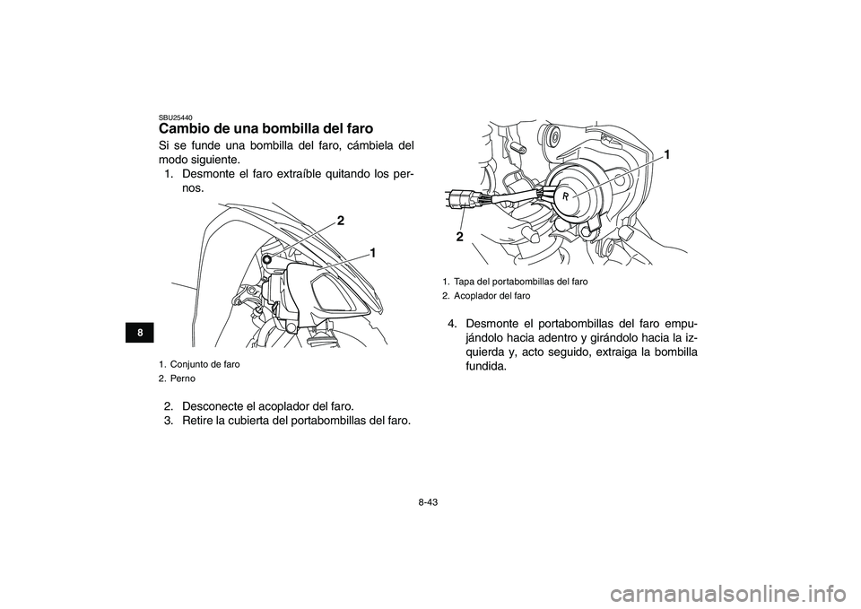 YAMAHA YFM250R 2009  Manuale de Empleo (in Spanish)  
8-43 
1
2
3
4
5
6
78
9
10
11
 
SBU25440 
Cambio de una bombilla del faro  
Si se funde una bombilla del faro, cámbiela del
modo siguiente.
1. Desmonte el faro extraíble quitando los per-
nos.
2. D