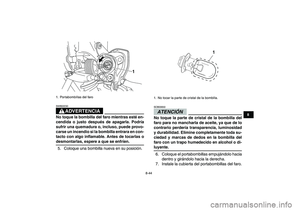 YAMAHA YFM250R 2009  Manuale de Empleo (in Spanish)  
8-44 
1
2
3
4
5
6
78
9
10
11
ADVERTENCIA
 
SWB02230  
No toque la bombilla del faro mientras esté en-
cendida o justo después de apagarla. Podría
sufrir una quemadura o, incluso, puede provo-
car