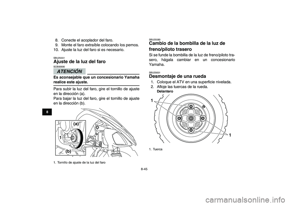 YAMAHA YFM250R 2009  Manuale de Empleo (in Spanish)  
8-45 
1
2
3
4
5
6
78
9
10
11
 
8. Conecte el acoplador del faro.
9. Monte el faro extraíble colocando los pernos.
10. Ajuste la luz del faro si es necesario. 
SBU25551 
Ajuste de la luz del faro 
A