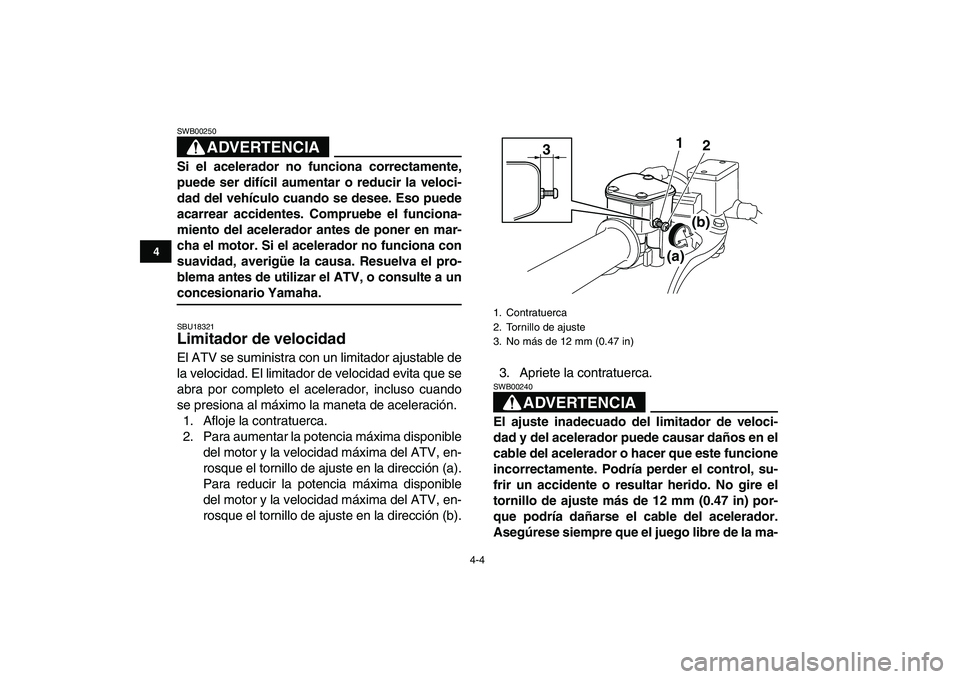 YAMAHA YFM250R 2009 Manuale de Empleo (in Spanish)
4-4
1
2
34
5
6
7
8
9
10
11
ADVERTENCIA
SWB00250
Si el acelerador no funciona correctamente,
puede ser difícil aumentar o reducir la veloci-
dad del vehículo cuando se desee. Eso puede
acarrea YAMAHA YFM250R 2009 Manuale de Empleo (in Spanish)
4-4
1
2
34
5
6
7
8
9
10
11
ADVERTENCIA
SWB00250
Si el acelerador no funciona correctamente,
puede ser difícil aumentar o reducir la veloci-
dad del vehículo cuando se desee. Eso puede
acarrea