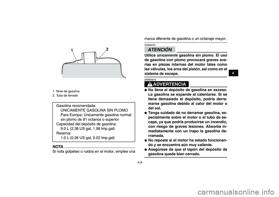YAMAHA YFM250R 2009 Manuale de Empleo (in Spanish)
4-9
1
2
34
5
6
7
8
9
10
11
NOTA
Si nota golpeteo o ruidos en el motor, emplee una
marca diferente de gasolina o un octanaje mayor.ATENCIÓN
SCB00070
Utilice únicamente gasolina sin plomo. E YAMAHA YFM250R 2009 Manuale de Empleo (in Spanish)
4-9
1
2
34
5
6
7
8
9
10
11
NOTA
Si nota golpeteo o ruidos en el motor, emplee una
marca diferente de gasolina o un octanaje mayor.ATENCIÓN
SCB00070
Utilice únicamente gasolina sin plomo. E