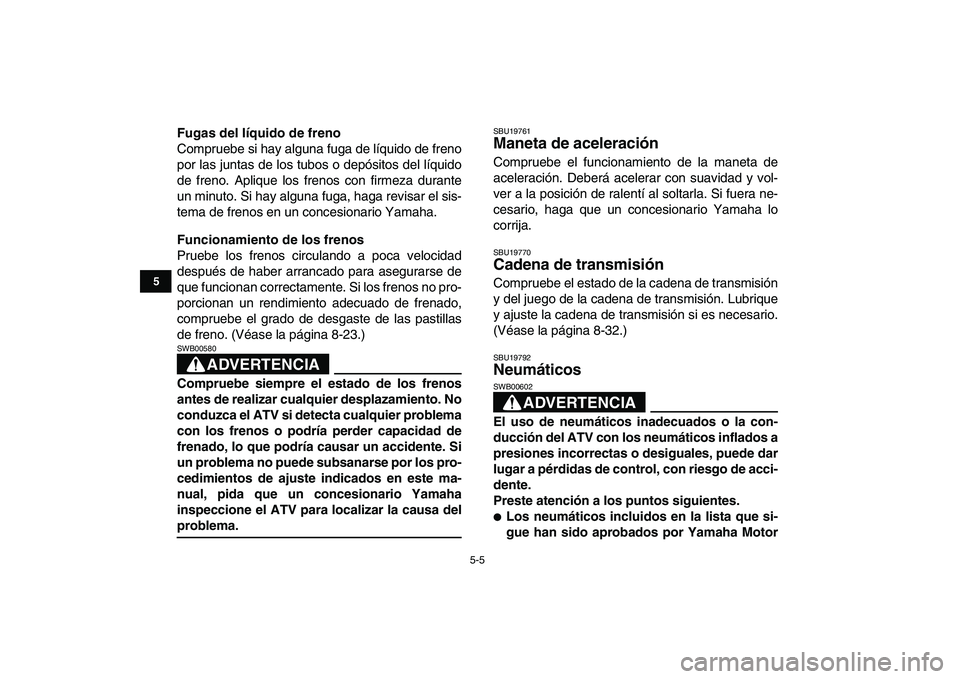 YAMAHA YFM250R 2009 Manuale de Empleo (in Spanish)
5-5
1
2
3
45
6
7
8
9
10
11
Fugas del líquido de freno
Compruebe si hay alguna fuga de líquido de freno
por las juntas de los tubos o depósitos del líquido
de freno. Aplique los frenos con fi YAMAHA YFM250R 2009 Manuale de Empleo (in Spanish)
5-5
1
2
3
45
6
7
8
9
10
11
Fugas del líquido de freno
Compruebe si hay alguna fuga de líquido de freno
por las juntas de los tubos o depósitos del líquido
de freno. Aplique los frenos con fi